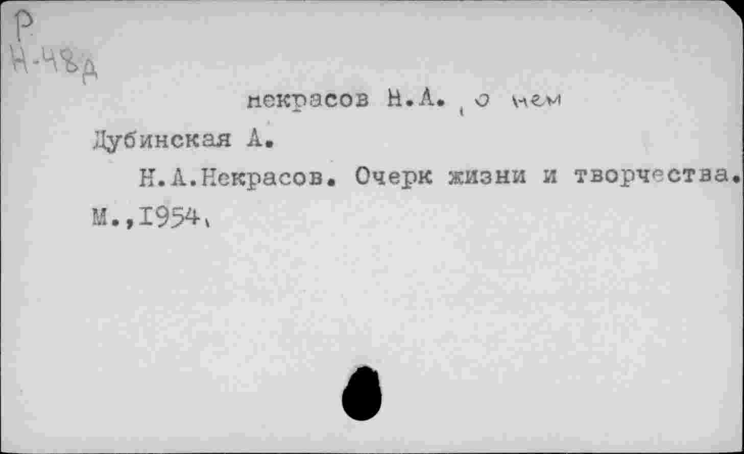 ﻿Некрасов Н.А.(о ней
Дубинская А.
Н.А.Некрасов. Очерк жизни и творчества.
М.,1954'